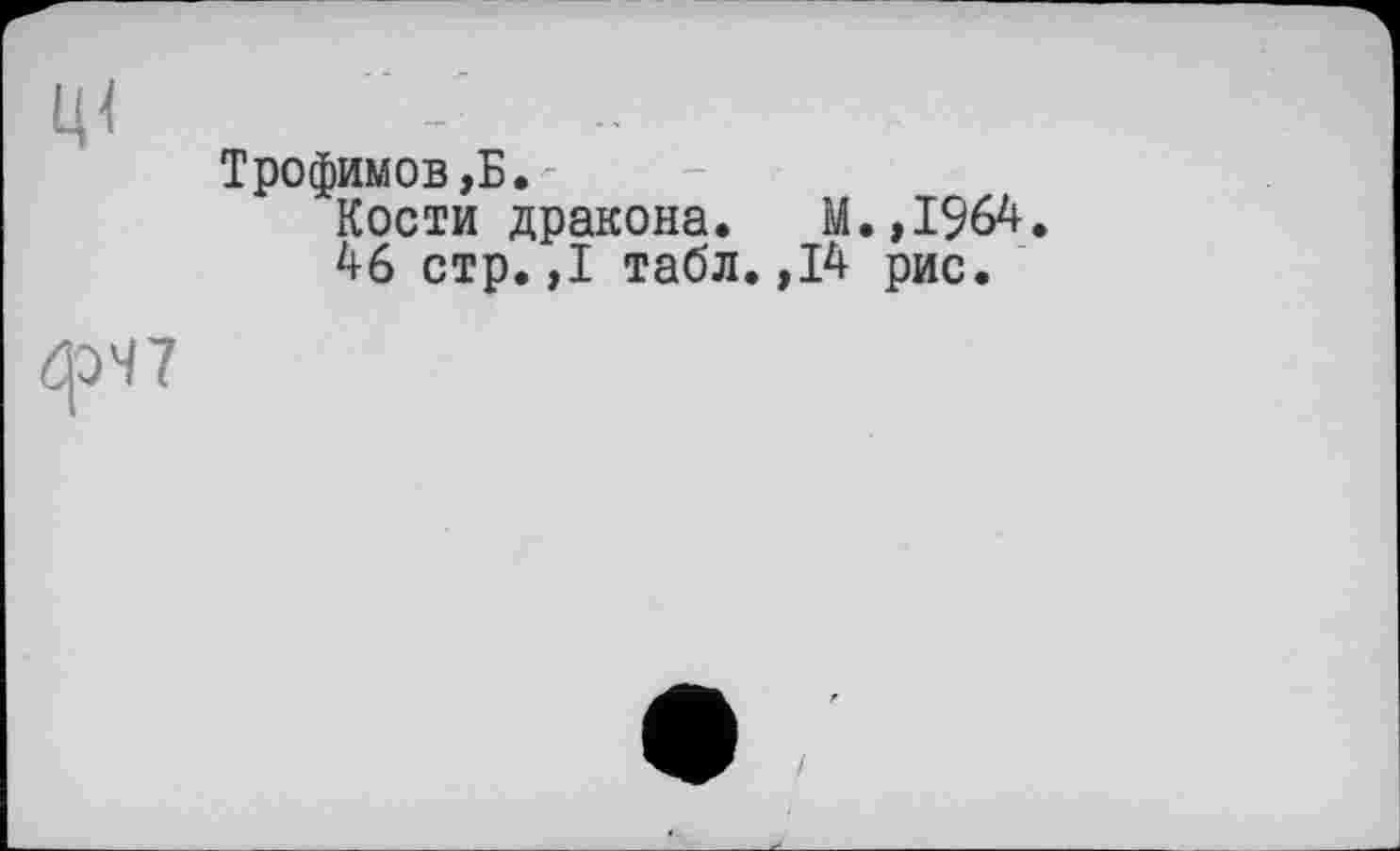 ﻿Трофимову.
Кости дракона. М.,1964.
46 стр.,1 табл.,14 рис.